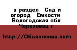  в раздел : Сад и огород » Ёмкости . Вологодская обл.,Череповец г.